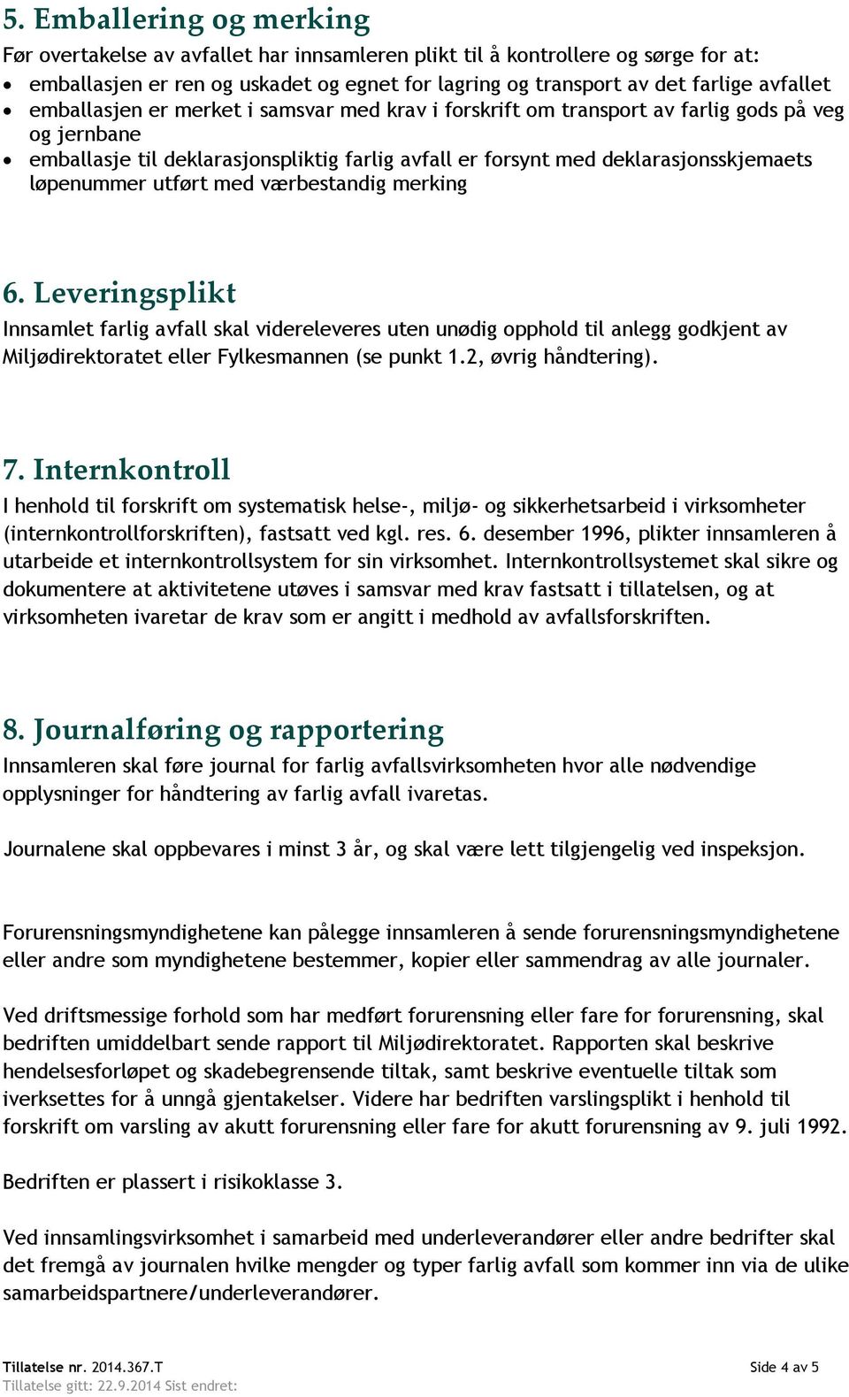 utført med værbestandig merking 6. Leveringsplikt Innsamlet farlig avfall skal videreleveres uten unødig opphold til anlegg godkjent av Miljødirektoratet eller Fylkesmannen (se punkt 1.