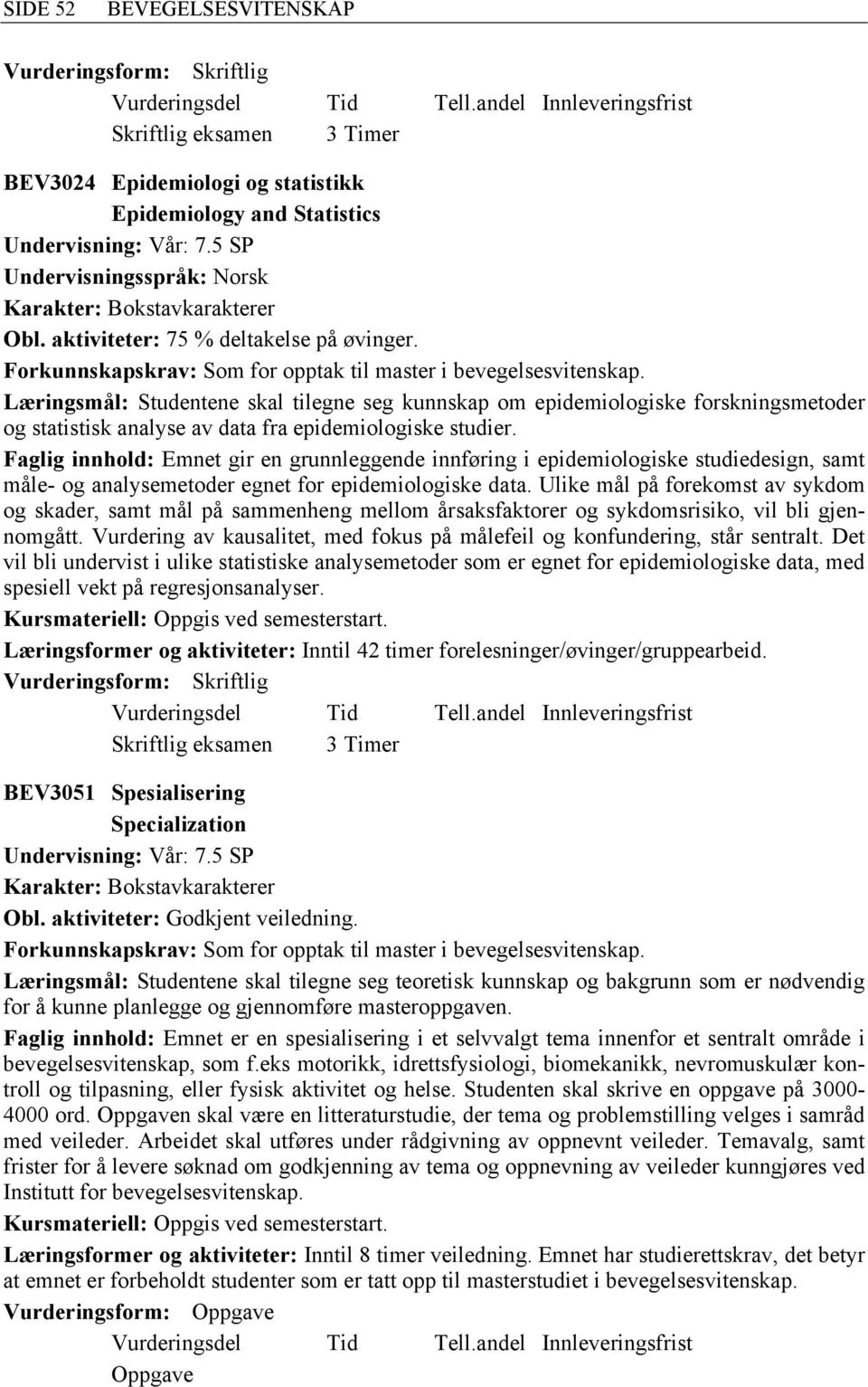 Læringsmål: Studentene skal tilegne seg kunnskap om epidemiologiske forskningsmetoder og statistisk analyse av data fra epidemiologiske studier.