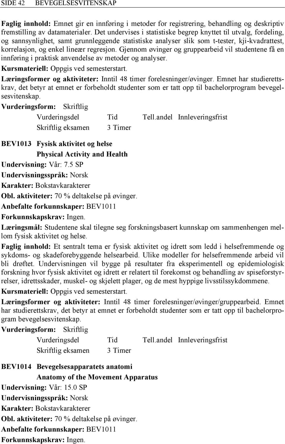 Gjennom øvinger og gruppearbeid vil studentene få en innføring i praktisk anvendelse av metoder og analyser. Læringsformer og aktiviteter: Inntil 48 timer forelesninger/øvinger.