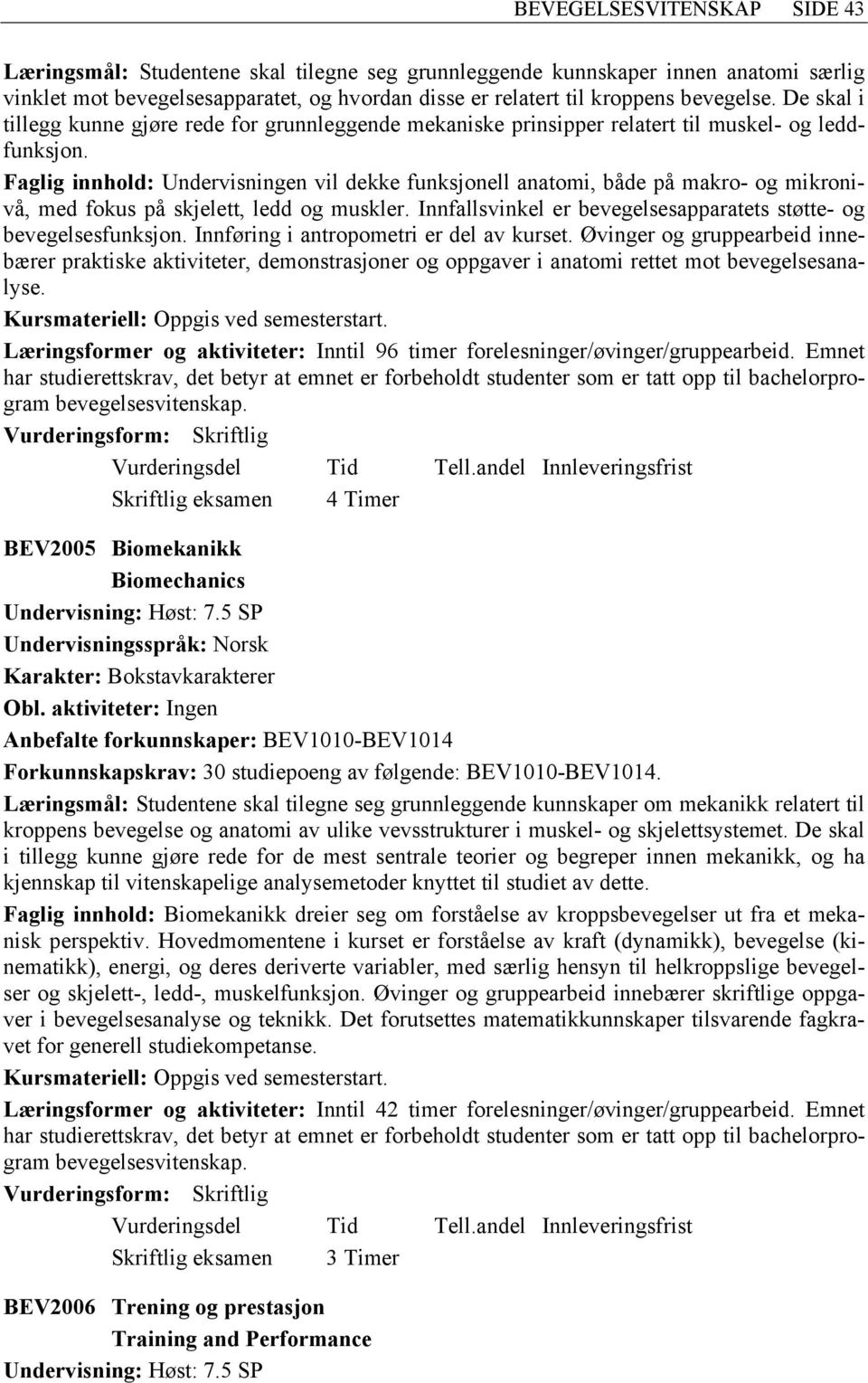 Faglig innhold: Undervisningen vil dekke funksjonell anatomi, både på makro- og mikronivå, med fokus på skjelett, ledd og muskler. Innfallsvinkel er bevegelsesapparatets støtte- og bevegelsesfunksjon.