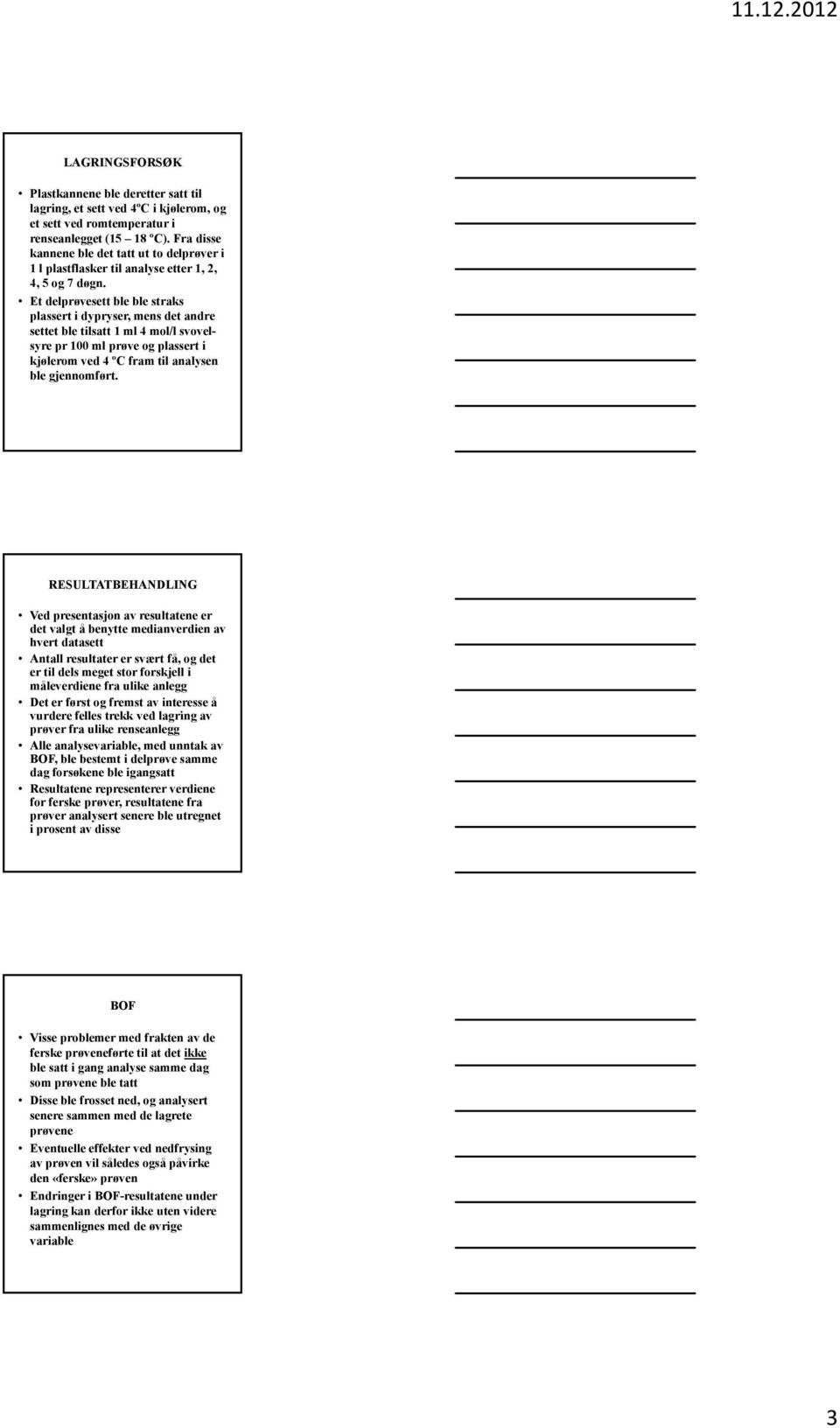 Et delprøvesett ble ble straks plassert i dypryser, mens det andre settet ble tilsatt 1 ml 4 mol/l svovelsyre pr 100 ml prøve og plassert i kjølerom ved 4 ºC fram til analysen ble gjennomført.