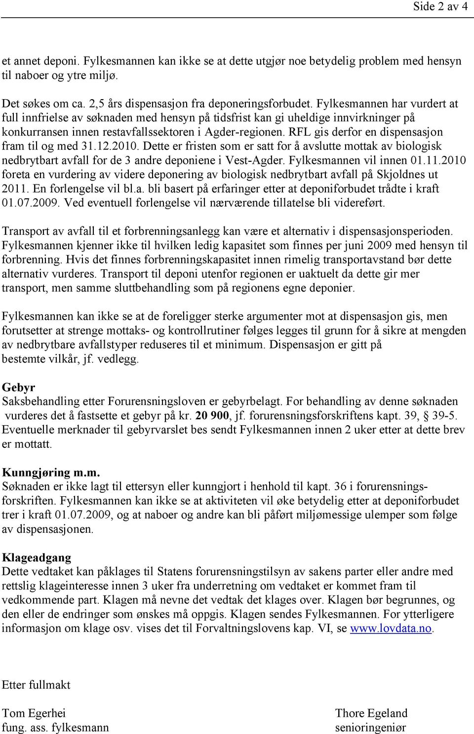 RFL gis derfor en dispensasjon fram til og med 31.12.2010. Dette er fristen som er satt for å avslutte mottak av biologisk nedbrytbart avfall for de 3 andre deponiene i Vest-Agder.