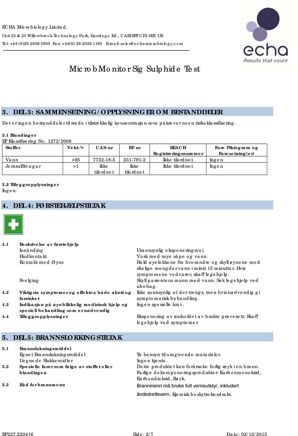 2 Tilleggsopplysninger 4. DEL 4: FØRSTEHJELPSTILTAK Fare Piktogram og Faresetning(er) 4.1 Beskrivelse av førstehjelp Innånding Usannsynlig eksponeringsvei. Hudkontakt Vask med mye såpe og vann.