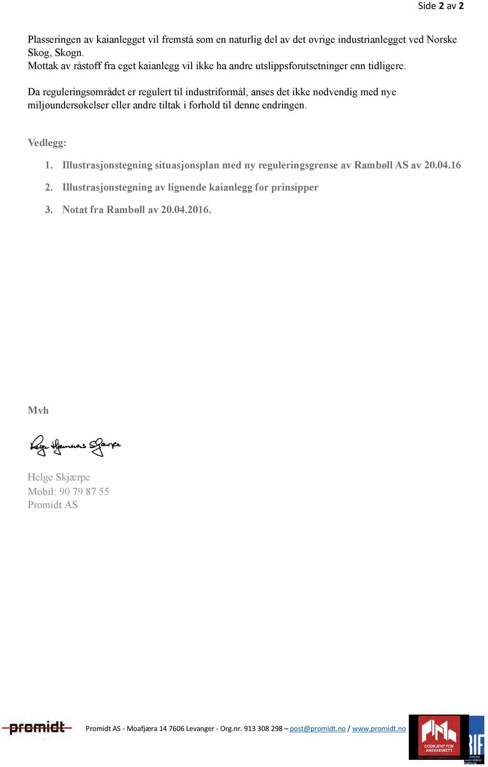 Da reguleringsområdet er regulert til industriformål, anses det ikke nødvendig med nye miljøundersøkelser eller andre tiltak i forhold til denne endringen. Vedlegg: 1.