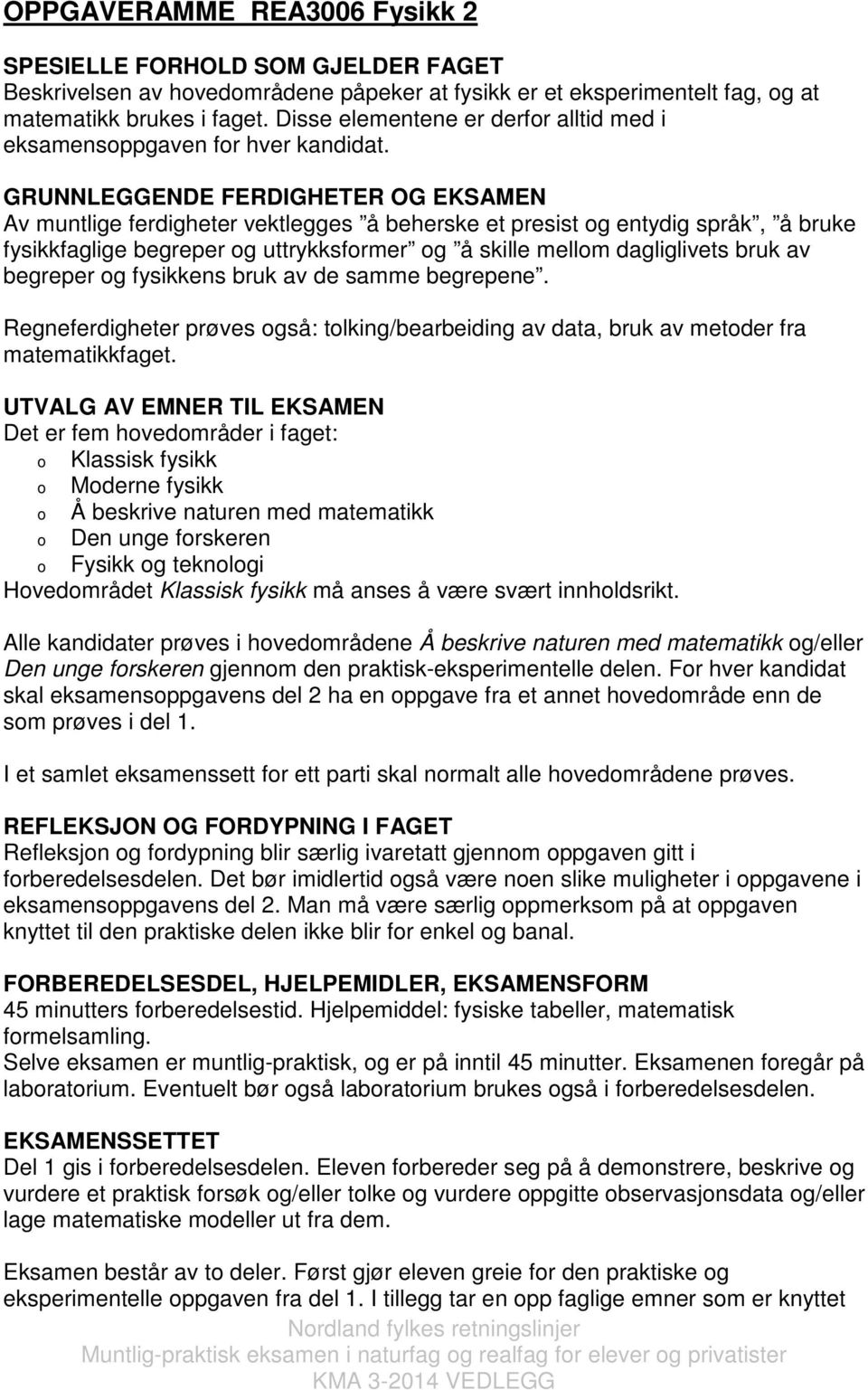 GRUNNLEGGENDE FERDIGHETER OG EKSAMEN Av muntlige ferdigheter vektlegges å beherske et presist og entydig språk, å bruke fysikkfaglige begreper og uttrykksformer og å skille mellom dagliglivets bruk