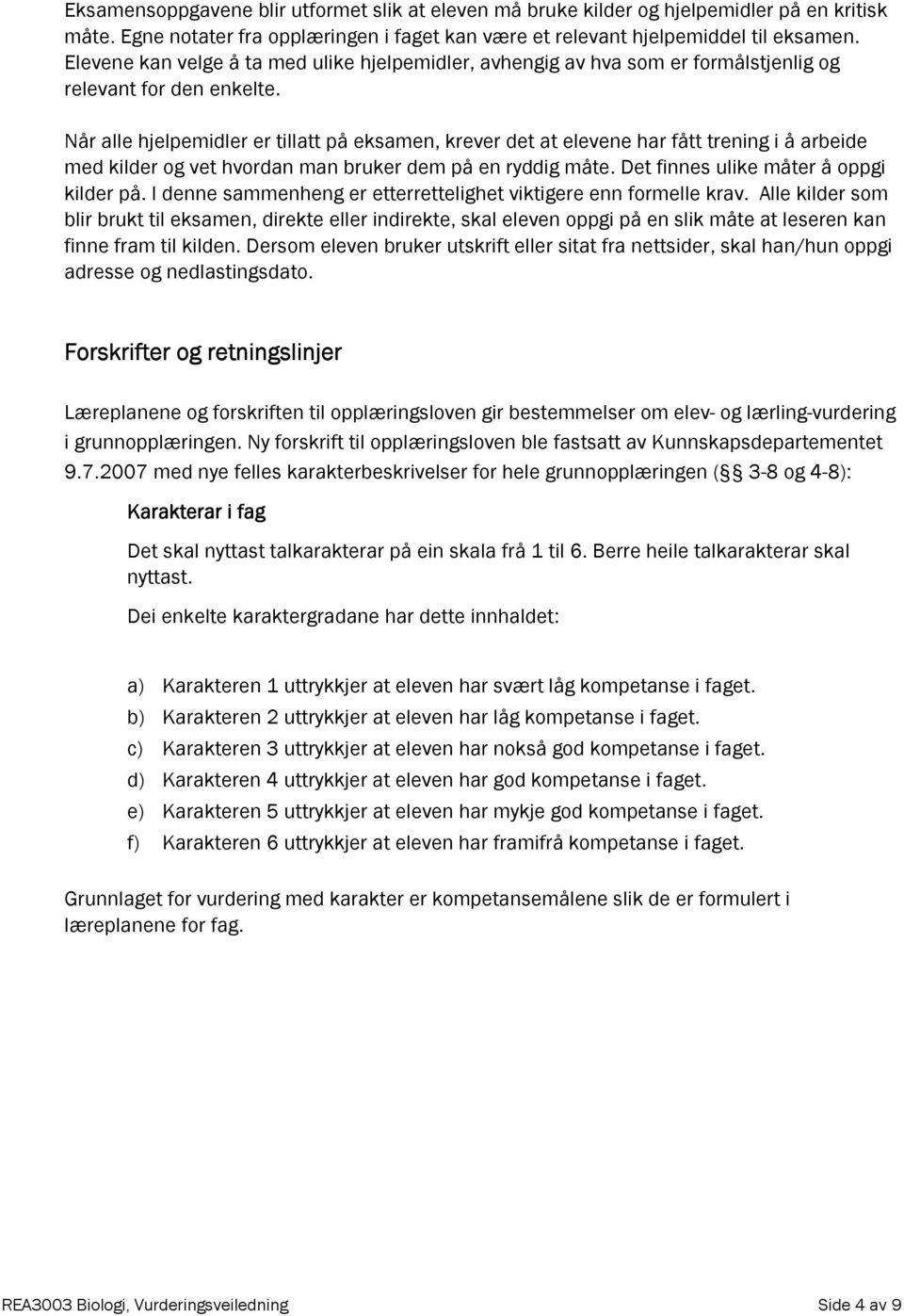 Når alle hjelpemidler er tillatt på eksamen, krever det at elevene har fått trening i å arbeide med kilder og vet hvordan man bruker dem på en ryddig måte. Det finnes ulike måter å oppgi kilder på.