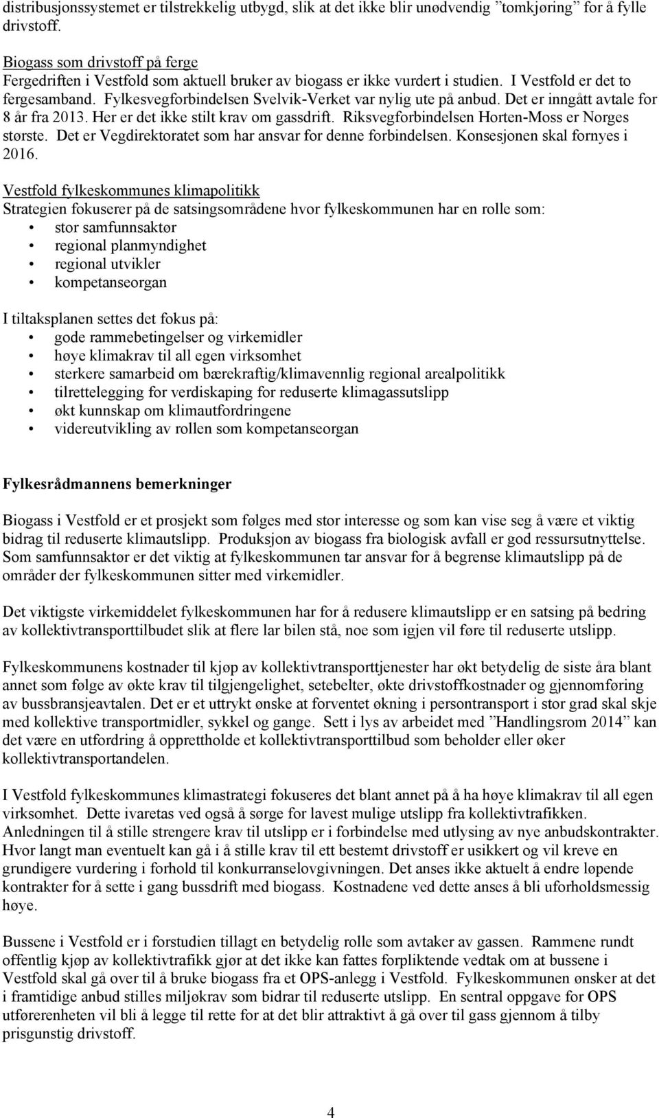 Fylkesvegforbindelsen Svelvik-Verket var nylig ute på anbud. Det er inngått avtale for 8 år fra 2013. Her er det ikke stilt krav om gassdrift. Riksvegforbindelsen Horten-Moss er Norges største.