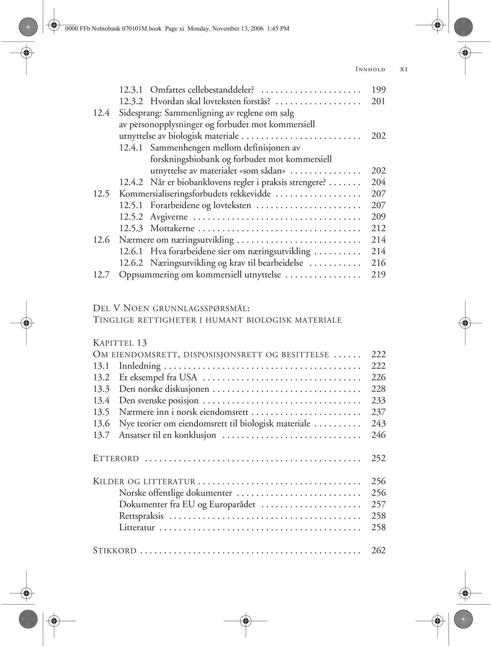 .............. 202 12.4.2 Når er biobanklovens regler i praksis strengere?....... 204 12.5 Kommersialiseringsforbudets rekkevidde.................. 207 12.5.1 Forarbeidene og lovteksten...................... 207 12.5.2 Avgiverne.