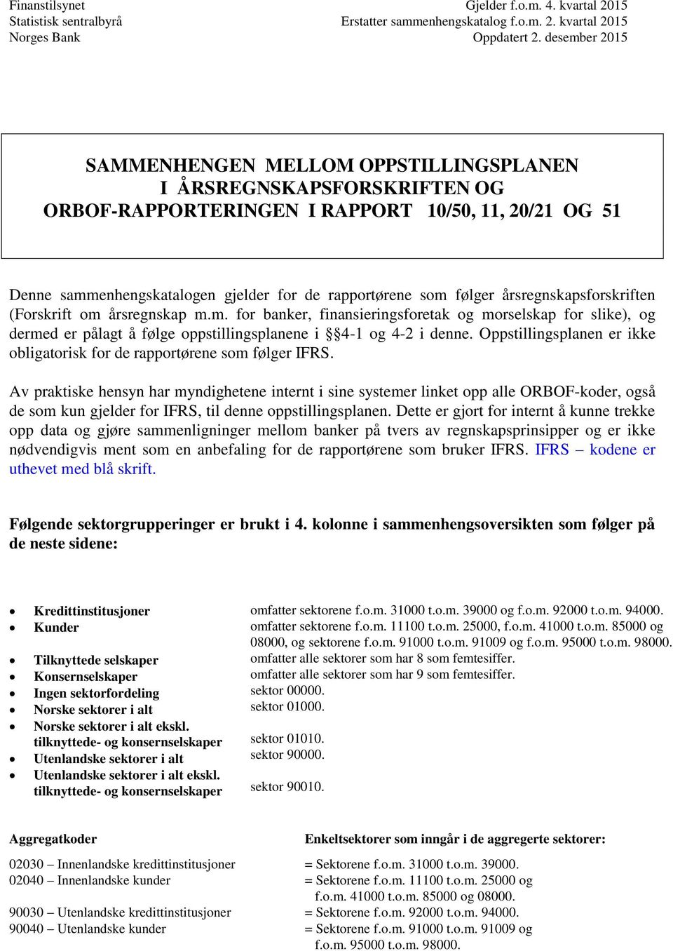 følger årsregnskapsforskriften (Forskrift om årsregnskap m.m. for banker, finansieringsforetak og morselskap for slike), og dermed er pålagt å følge oppstillingsplanene i 4-1 og 4-2 i denne.