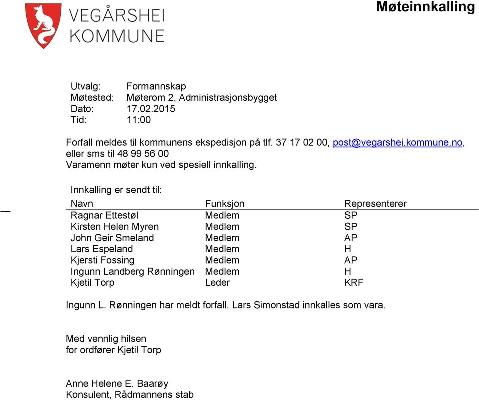 Innkalling er sendt til: Navn Funksjon Representerer Ragnar Ettestøl Medlem SP Kirsten Helen Myren Medlem SP John Geir Smeland Medlem AP Lars Espeland Medlem H Kjersti