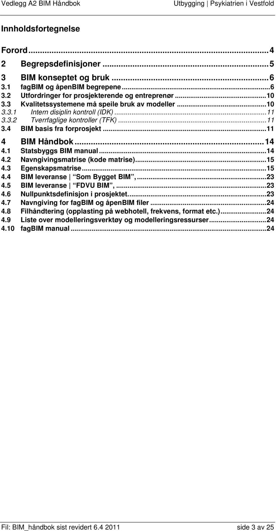 1 Statsbyggs BIM manual... 14 4.2 Navngivingsmatrise (kode matrise)... 15 4.3 Egenskapsmatrise... 15 4.4 BIM leveranse Som Bygget BIM,... 23 4.5 BIM leveranse FDVU BIM,... 23 4.6 Nullpunktsdefinisjon i prosjektet.