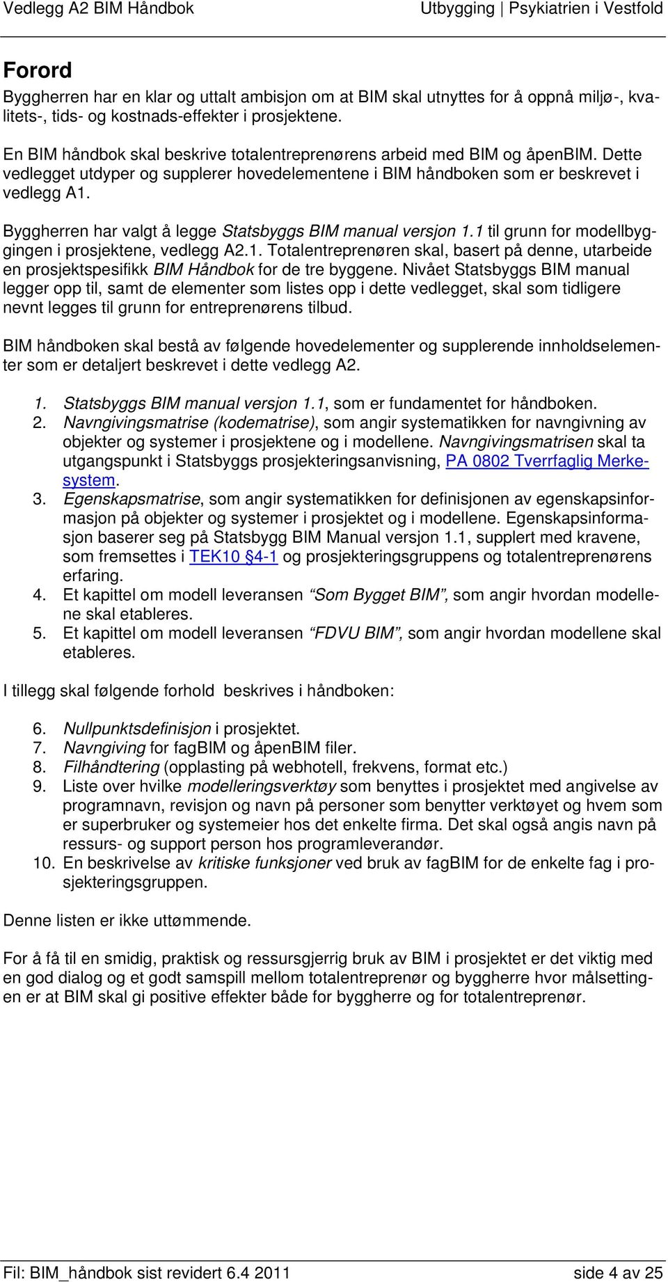 Byggherren har valgt å legge Statsbyggs BIM manual versjon 1.1 til grunn for modellbyggingen i prosjektene, vedlegg A2.1. Totalentreprenøren skal, basert på denne, utarbeide en prosjektspesifikk BIM Håndbok for de tre byggene.