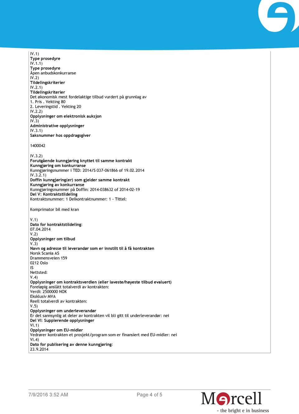 Administrative opplysninger IV.3.1) Saksnummer hos oppdragsgiver 1400042 IV.3.2) Forutgående kunngjøring knyttet til samme kontrakt Kunngjøring om konkurranse Kunngjøringsnummer i TED: 2014/S 037-061866 of 19.