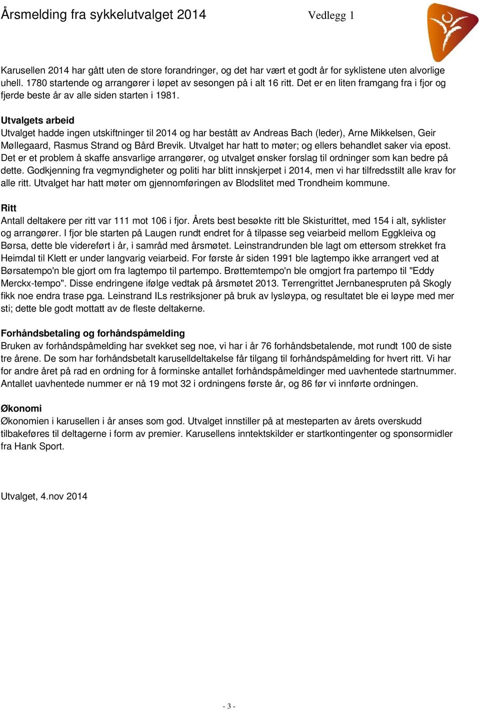 Utvalgets arbeid Utvalget hadde ingen utskiftninger til 2014 og har bestått av Andreas Bach (leder), Arne Mikkelsen, Geir Møllegaard, Rasmus Strand og Bård Brevik.