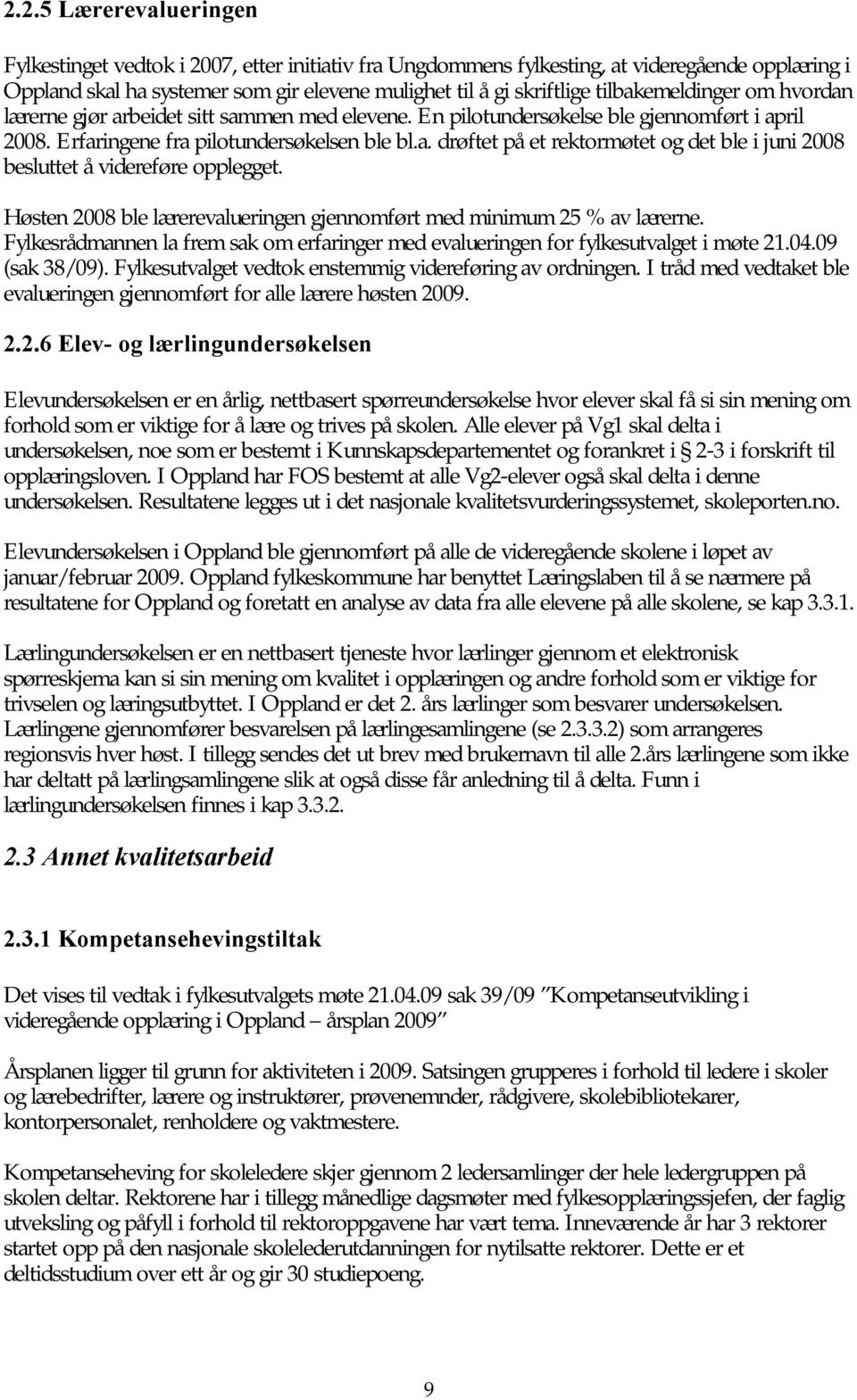 Høsten 2008 ble lærerevalueringen gjennomført med minimum 25 % av lærerne. Fylkesrådmannen la frem sak om erfaringer med evalueringen for fylkesutvalget i møte 21.04.09 (sak 38/09).