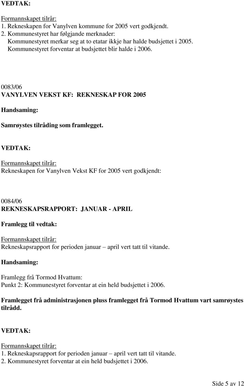 Rekneskapen for Vanylven Vekst KF for 2005 vert godkjendt: 0084/06 REKNESKAPSRAPPORT: JANUAR - APRIL Framlegg til vedtak: Rekneskapsrapport for perioden januar april vert tatt til vitande.