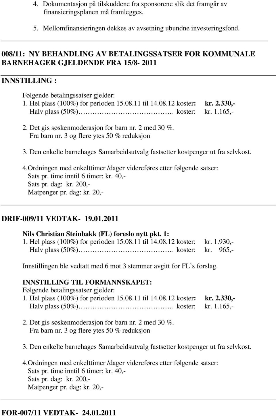 330,- Halv plass (50%).. koster: kr. 1.165,- 2. Det gis søskenmoderasjon for barn nr. 2 med 30 %. Fra barn nr. 3 og flere ytes 50 % reduksjon 3.