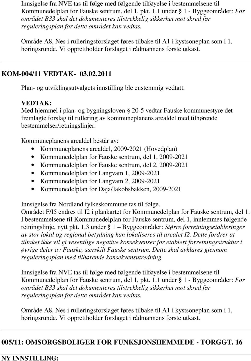 Område A8, Nes i rulleringsforslaget føres tilbake til A1 i kystsoneplan som i 1. høringsrunde. Vi opprettholder forslaget i rådmannens første utkast. KOM-004/11 VEDTAK- 03.02.