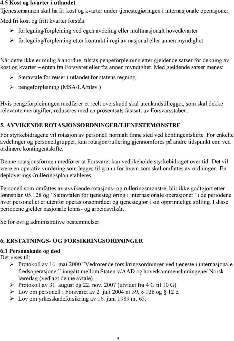 dette ikke er mulig å anordne, tilstås pengeforpleining etter gjeldende satser for dekning av kost og kvarter enten fra Forsvaret eller fra annen myndighet.