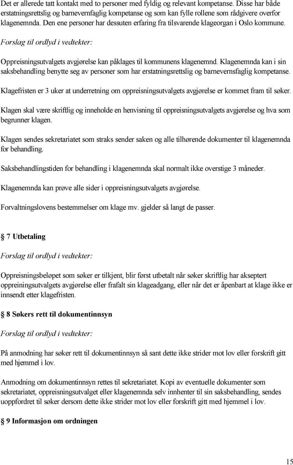 Den ene personer har dessuten erfaring fra tilsvarende klageorgan i Oslo kommune. Forslag til ordlyd i vedtekter: Oppreisningsutvalgets avgjørelse kan påklages til kommunens klagenemnd.