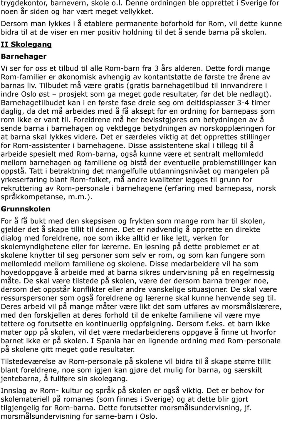 II Skolegang Barnehager Vi ser for oss et tilbud til alle Rom-barn fra 3 års alderen. Dette fordi mange Rom-familier er økonomisk avhengig av kontantstøtte de første tre årene av barnas liv.