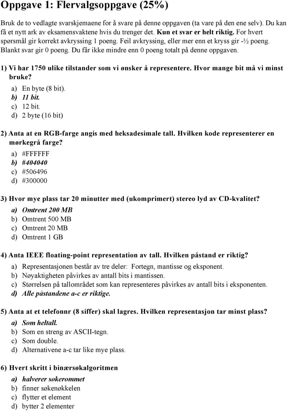 Du får ikke mindre enn 0 poeng totalt på denne oppgaven. 1) Vi har 1750 ulike tilstander som vi ønsker å representere. Hvor mange bit må vi minst bruke? a) En byte (8 bit). b) 11 bit. c) 12 bit.