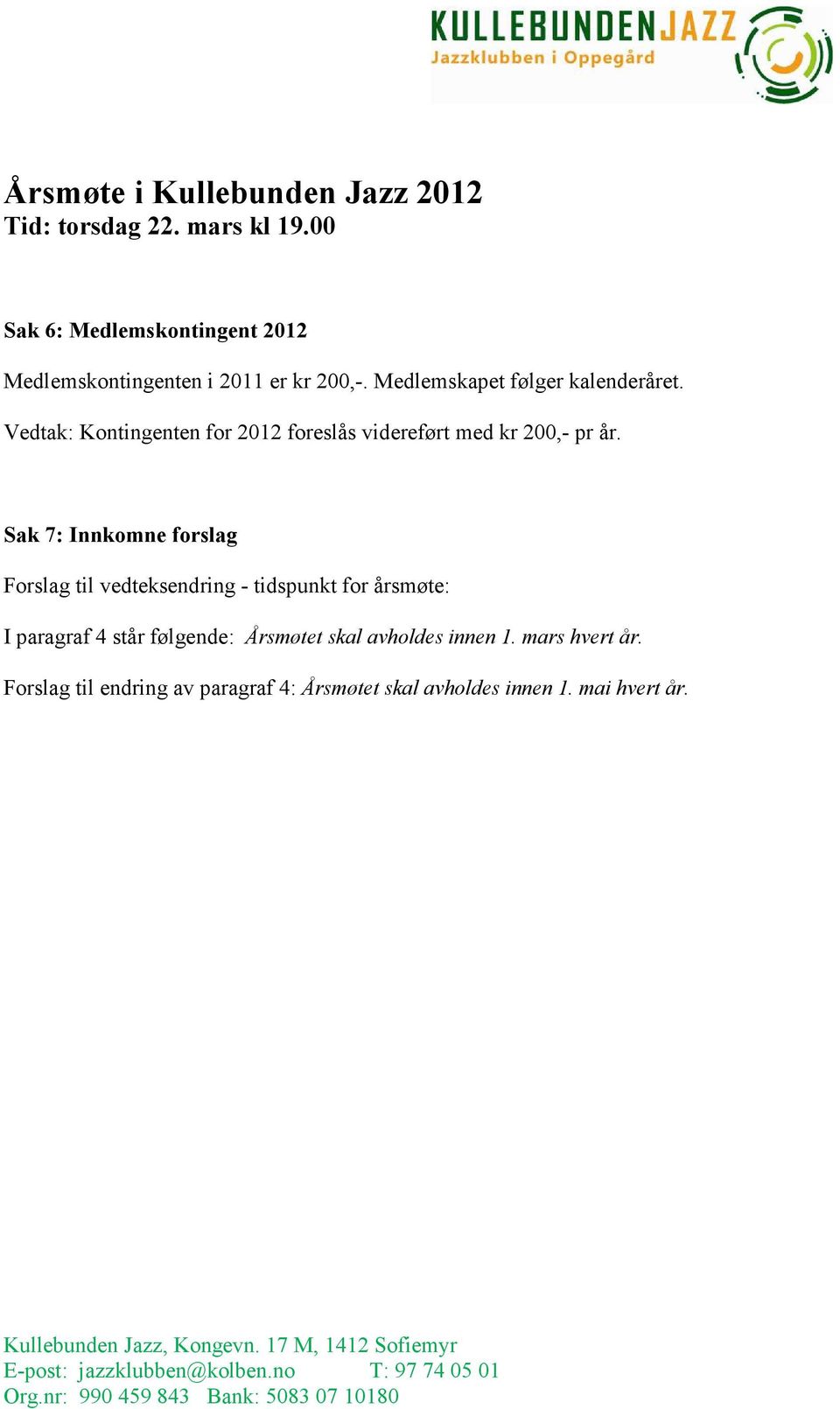 Vedtak: Kontingenten for 2012 foreslås videreført med kr 200,- pr år.