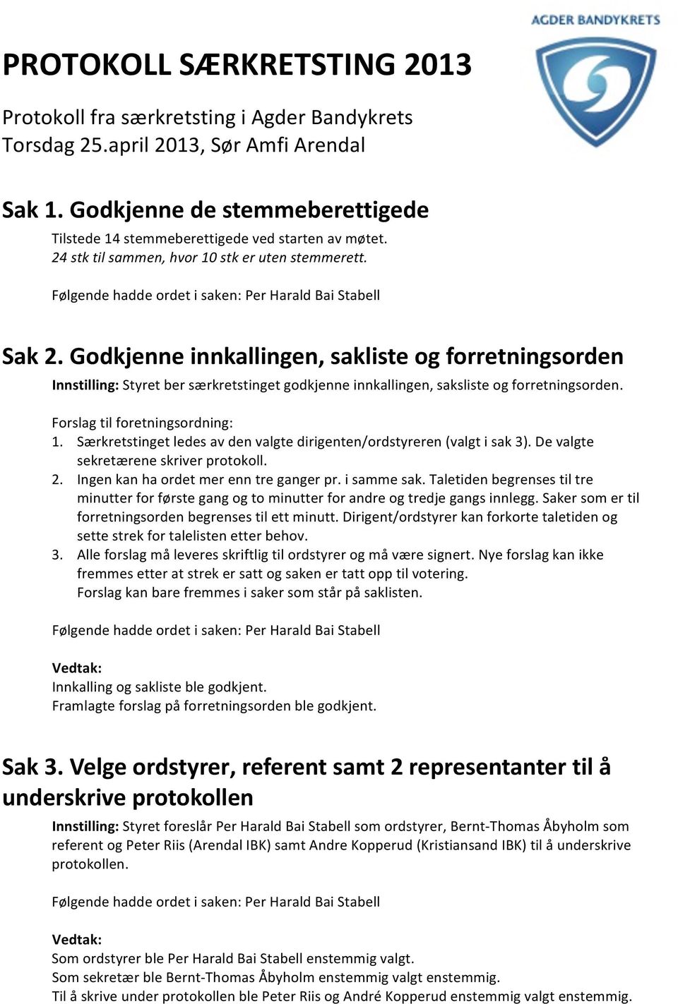 Godkjenne innkallingen, sakliste og forretningsorden Innstilling: Styret ber særkretstinget godkjenne innkallingen, saksliste og forretningsorden. Forslag til foretningsordning: 1.