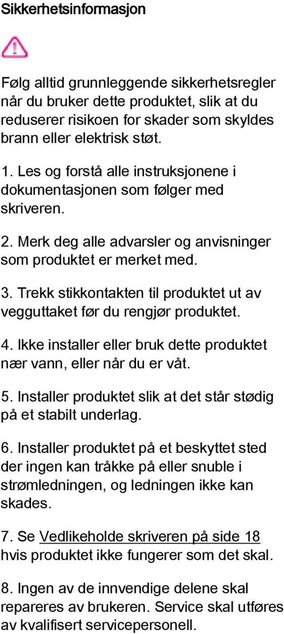 Trekk stikkontakten til produktet ut av vegguttaket før du rengjør produktet. 4. Ikke installer eller bruk dette produktet nær vann, eller når du er våt. 5.