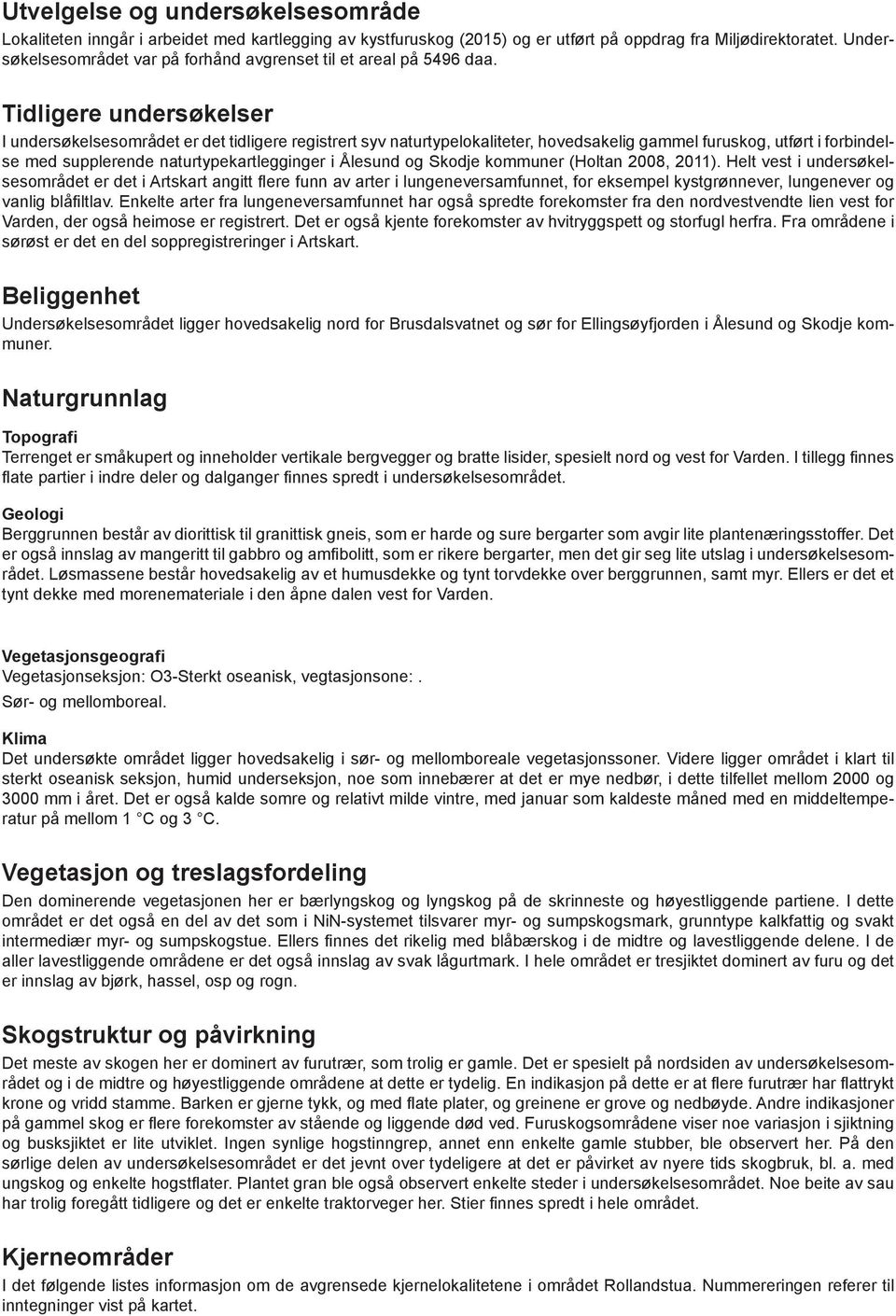 Tidligere undersøkelser I undersøkelsesområdet er det tidligere registrert syv naturtypelokaliteter, hovedsakelig gammel furuskog, utført i forbindelse med supplerende naturtypekartlegginger i