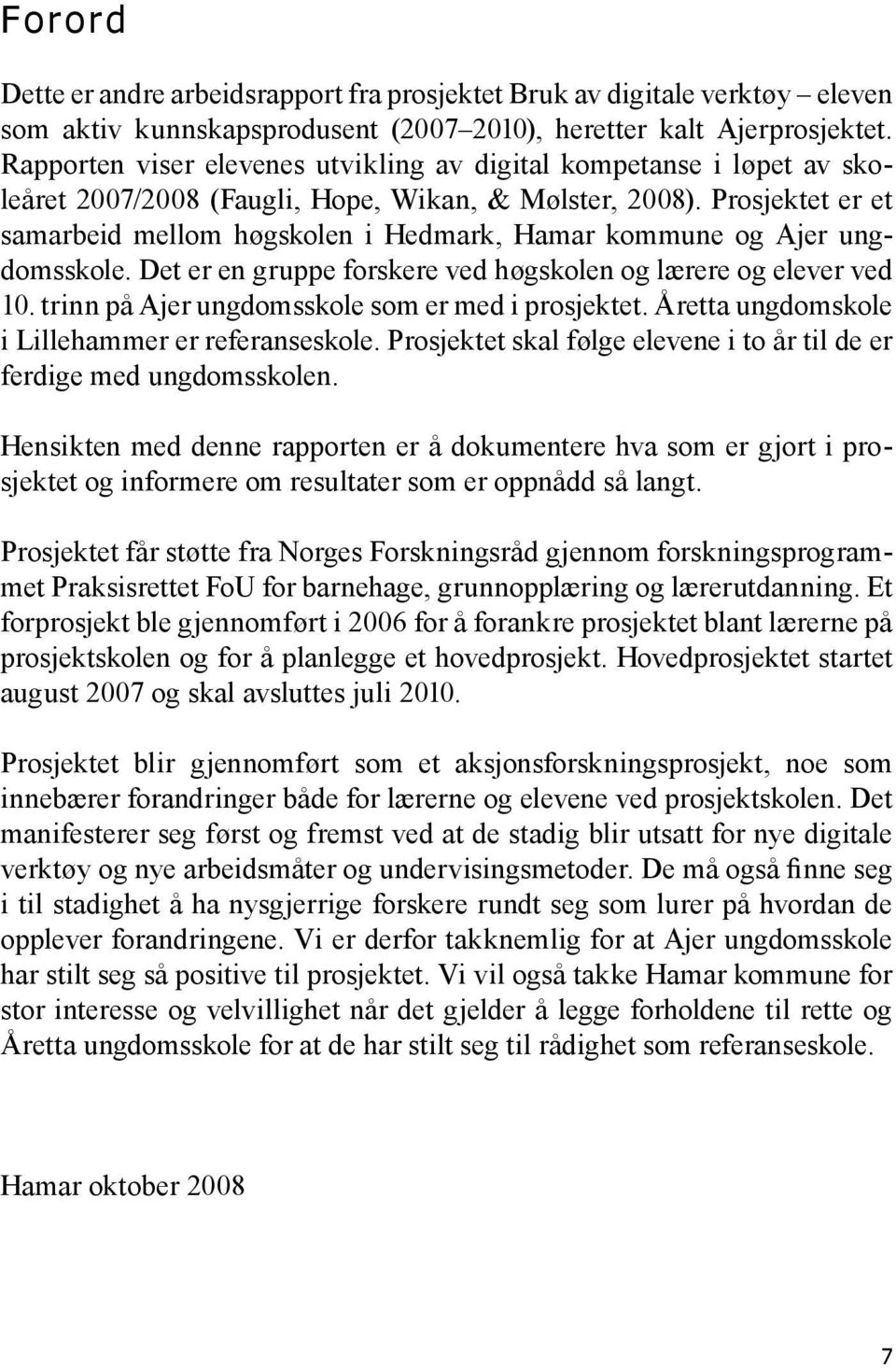 Prosjektet er et samarbeid mellom høgskolen i Hedmark, Hamar kommune og Ajer ungdomsskole. Det er en gruppe forskere ved høgskolen og lærere og elever ved 10.