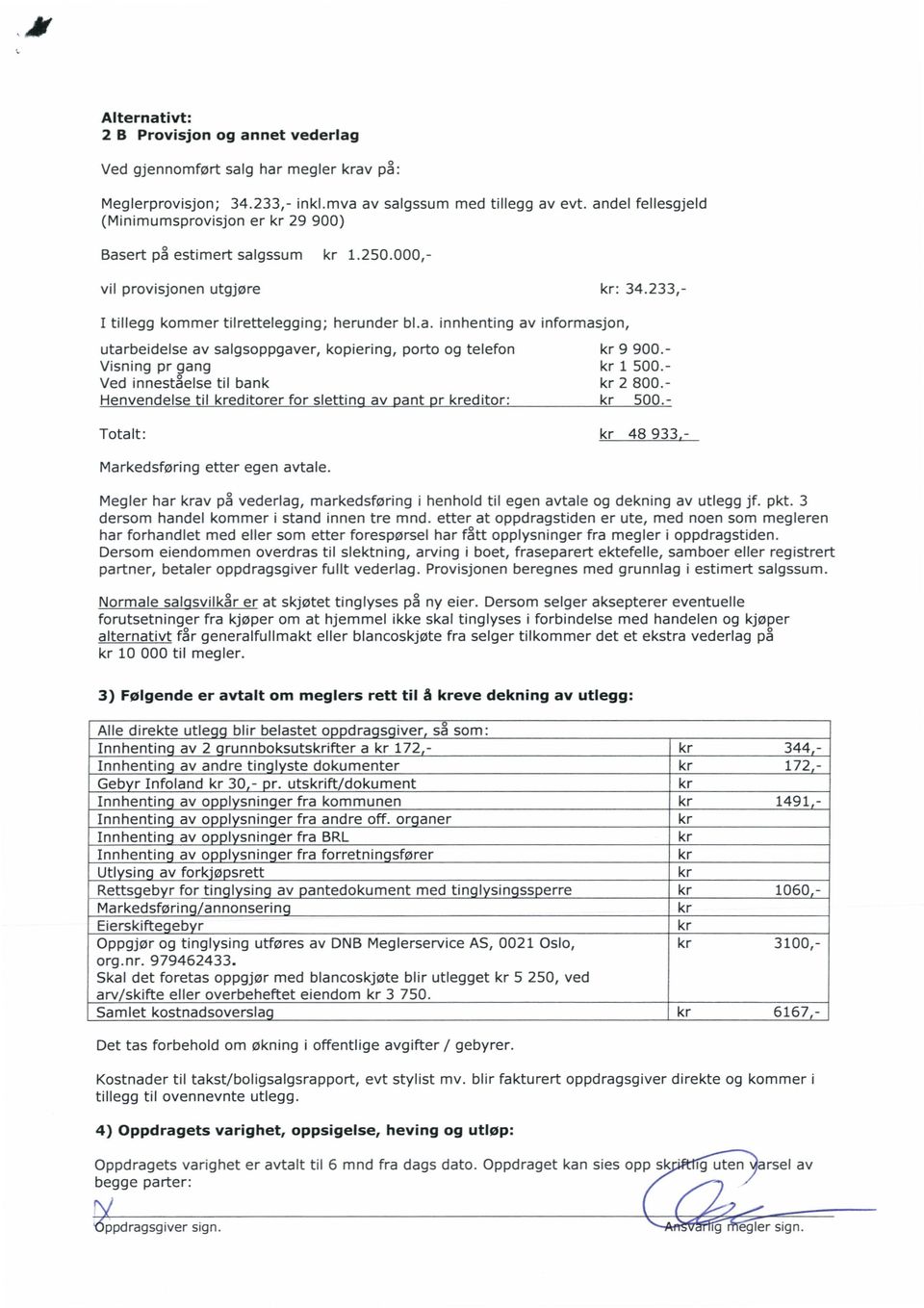 informasjon, utarbeidelse av salgsoppgaver, kopiering, porto og telefon Visning pr gang Ved inneståelse til bank Henvendelse til kreditorer for sletting av pant pr kreditor: Totalt: kr 9 900.