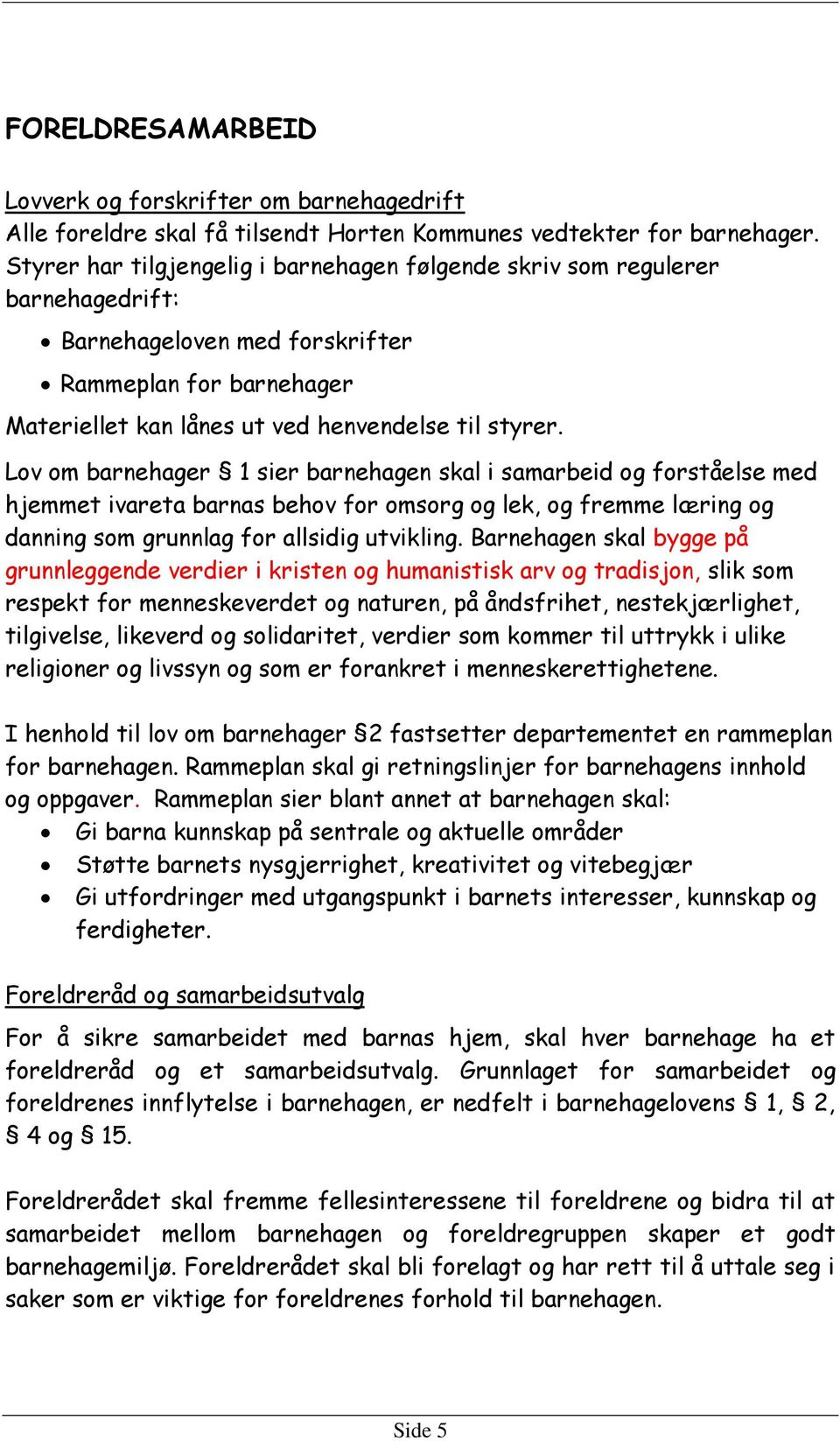 Lov om barnehager 1 sier barnehagen skal i samarbeid og forståelse med hjemmet ivareta barnas behov for omsorg og lek, og fremme læring og danning som grunnlag for allsidig utvikling.