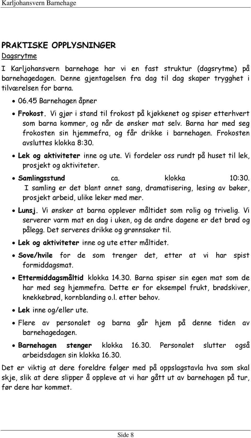 Vi gjør i stand til frokost på kjøkkenet og spiser etterhvert som barna kommer, og når de ønsker mat selv. Barna har med seg frokosten sin hjemmefra, og får drikke i barnehagen.