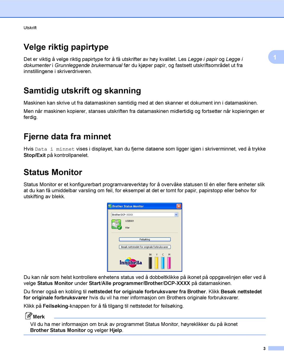 1 Samtidig utskrift og skanning Maskinen kan skrive ut fra datamaskinen samtidig med at den skanner et dokument inn i datamaskinen.