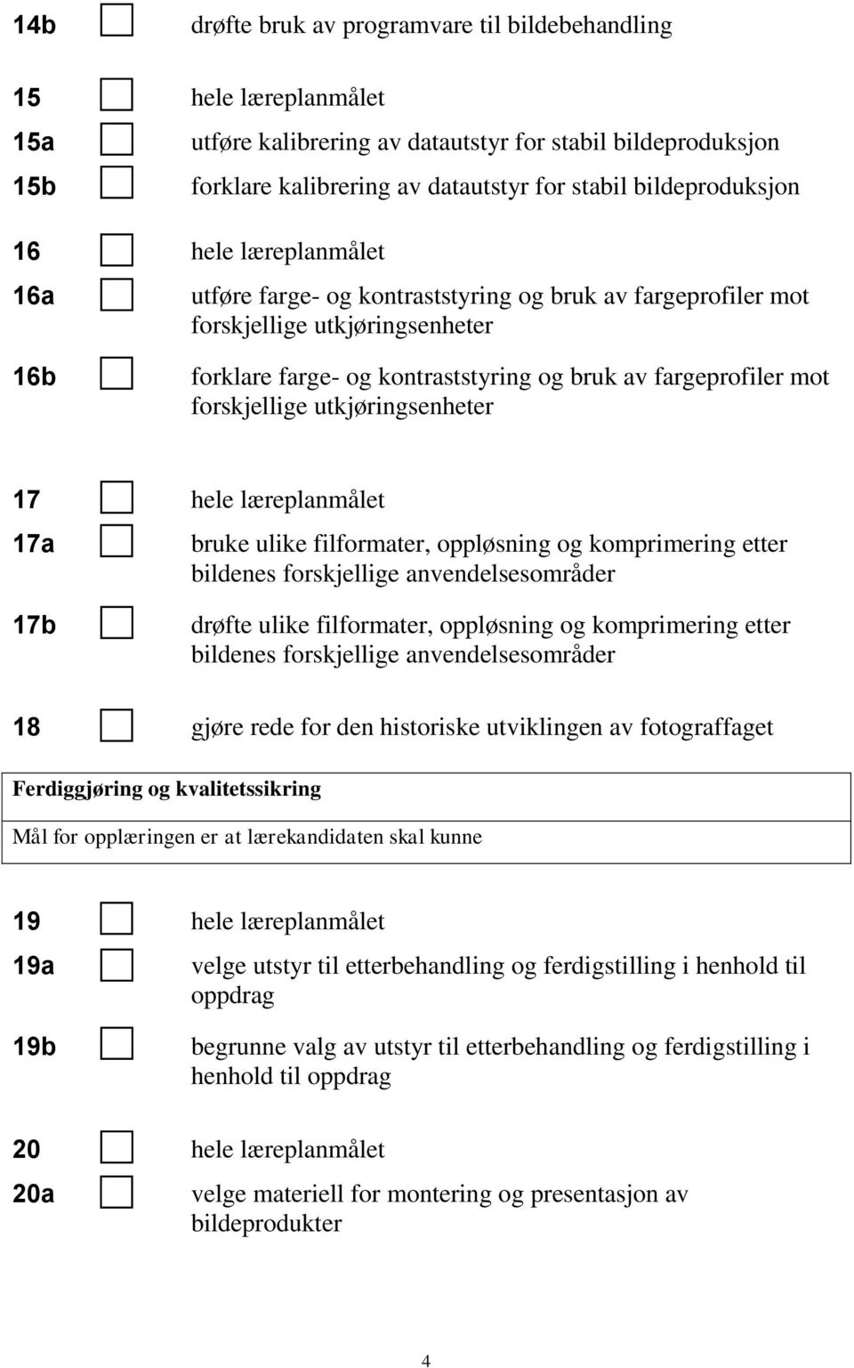 mot forskjellige utkjøringsenheter 17 hele læreplanmålet 17a bruke ulike filformater, oppløsning og komprimering etter bildenes forskjellige anvendelsesområder 17b drøfte ulike filformater,