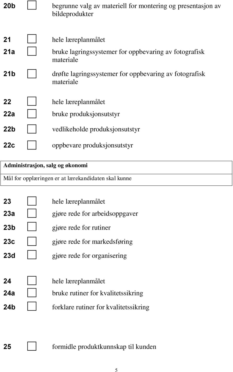 produksjonsutstyr Administrasjon, salg og økonomi 23 hele læreplanmålet 23a gjøre rede for arbeidsoppgaver 23b 23c 23d gjøre rede for rutiner gjøre rede for