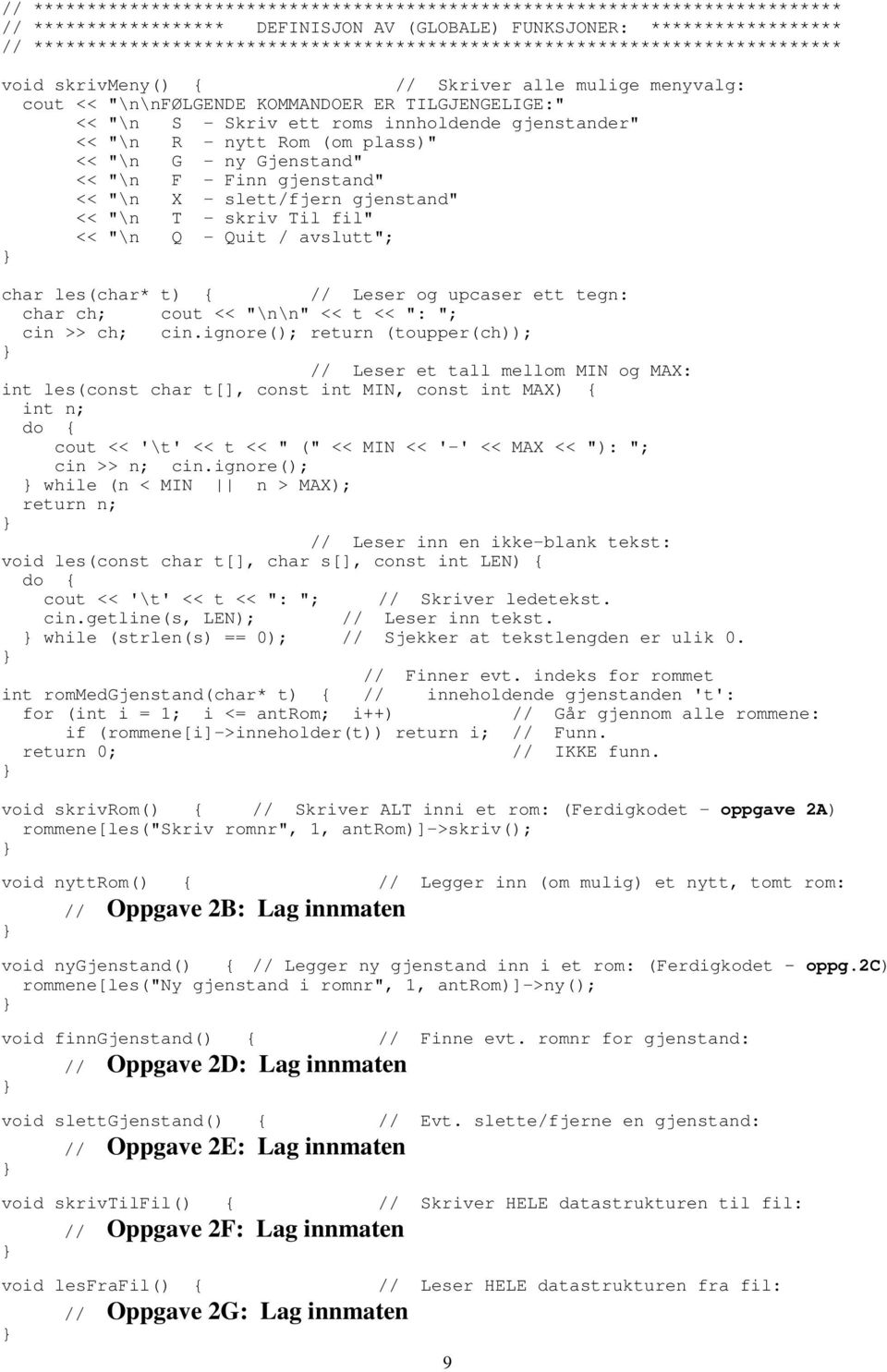 ett roms innholdende gjenstander" << "\n R - nytt Rom (om plass)" << "\n G - ny Gjenstand" << "\n F - Finn gjenstand" << "\n X - slett/fjern gjenstand" << "\n T - skriv Til fil" << "\n Q - Quit /