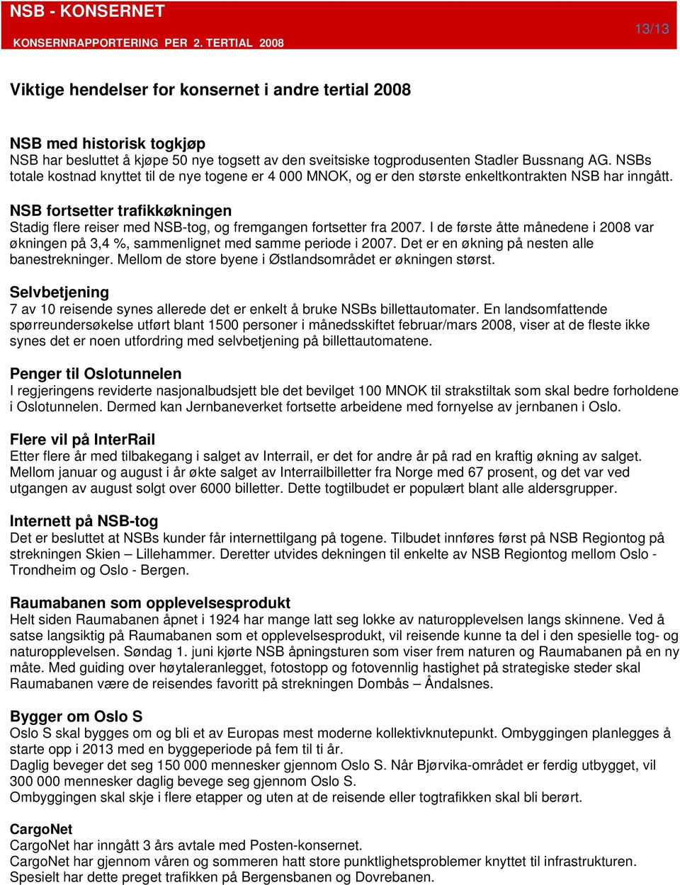 NSB fortsetter trafikkøkningen Stadig flere reiser med NSB-tog, og fremgangen fortsetter fra 2007. I de første åtte månedene i 2008 var økningen på 3,4 %, sammenlignet med samme periode i 2007.