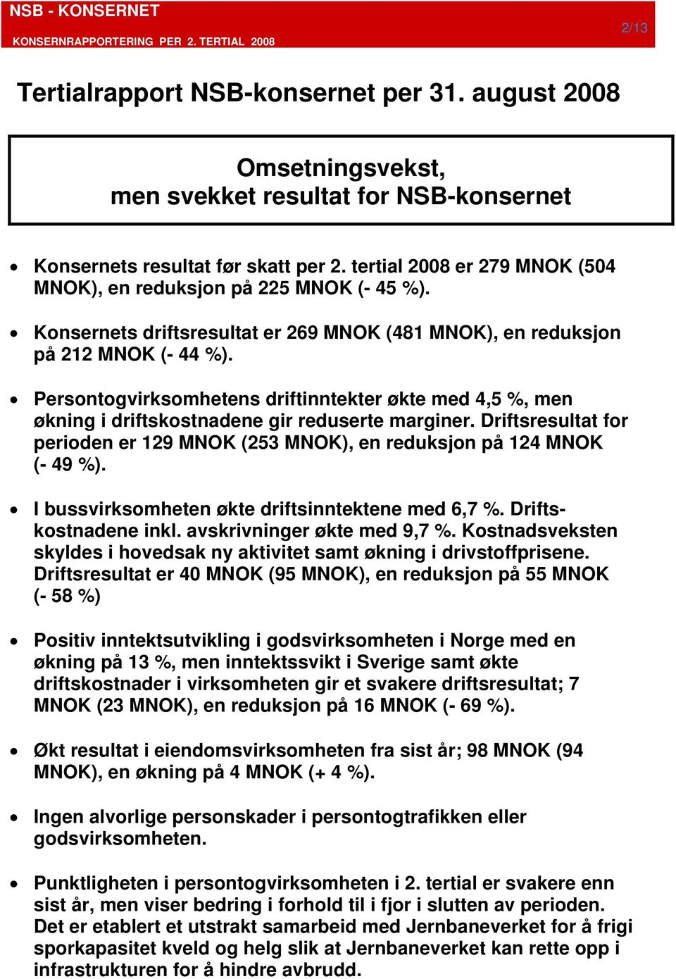 Persontogvirksomhetens driftinntekter økte med 4,5 %, men økning i driftskostnadene gir reduserte marginer. Driftsresultat for perioden er 129 MNOK (253 MNOK), en reduksjon på 124 MNOK (- 49 %).