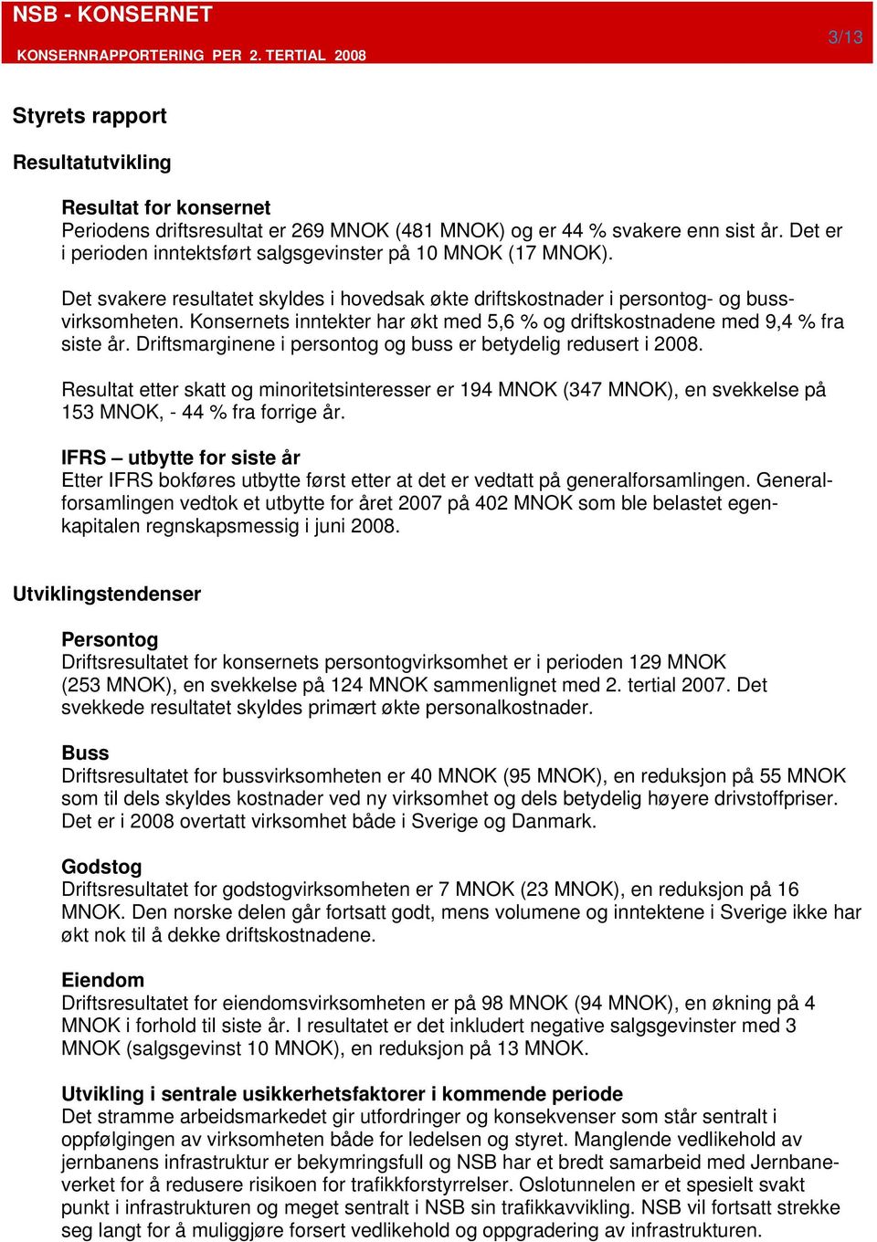 Konsernets inntekter har økt med 5,6 % og driftskostnadene med 9,4 % fra siste år. Driftsmarginene i persontog og buss er betydelig redusert i 2008.