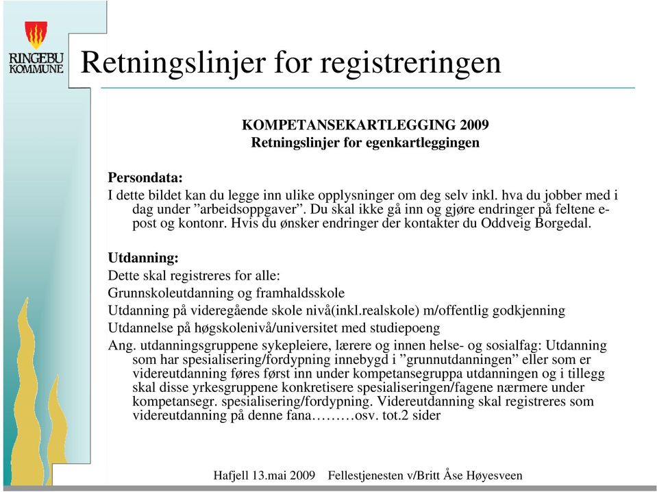 Utdanning: Dette skal registreres for alle: Grunnskoleutdanning og framhaldsskole Utdanning på videregående skole nivå(inkl.