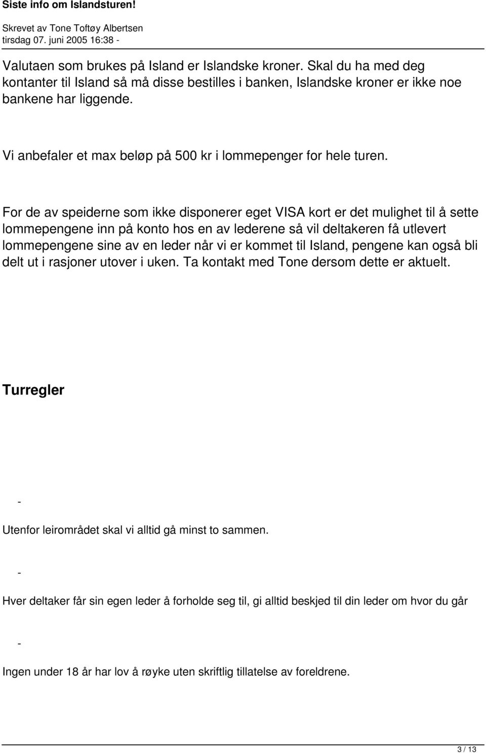 For de av speiderne som ikke disponerer eget VISA kort er det mulighet til å sette lommepengene inn på konto hos en av lederene så vil deltakeren få utlevert lommepengene sine av en leder når vi er