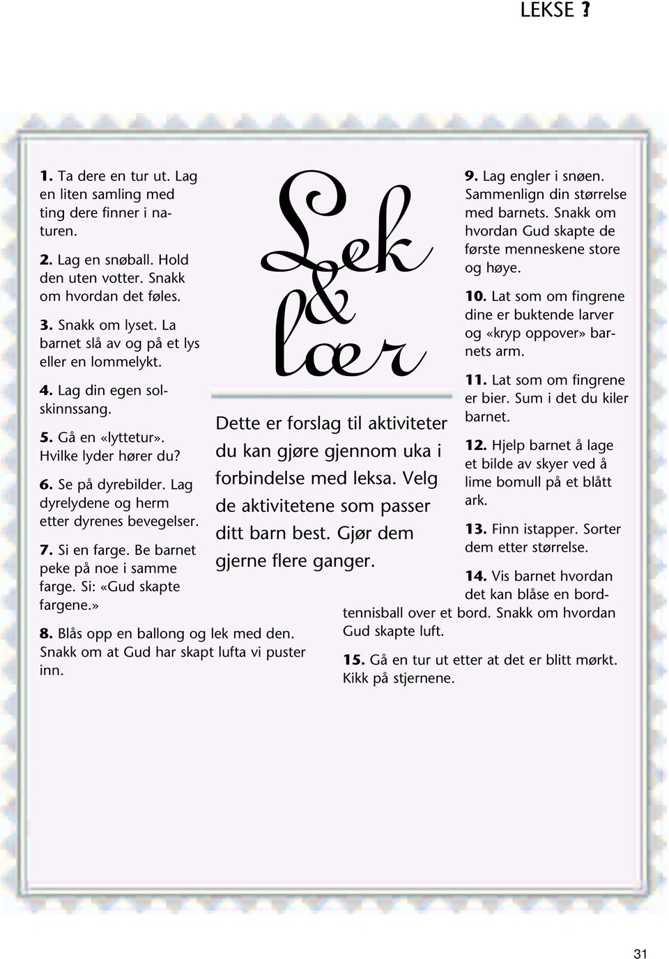 Si en farge. Be barnet peke på noe i samme farge. Si: «Gud skapte fargene.» 8. Blås opp en ballong og lek med den. Snakk om at Gud har skapt lufta vi puster inn.