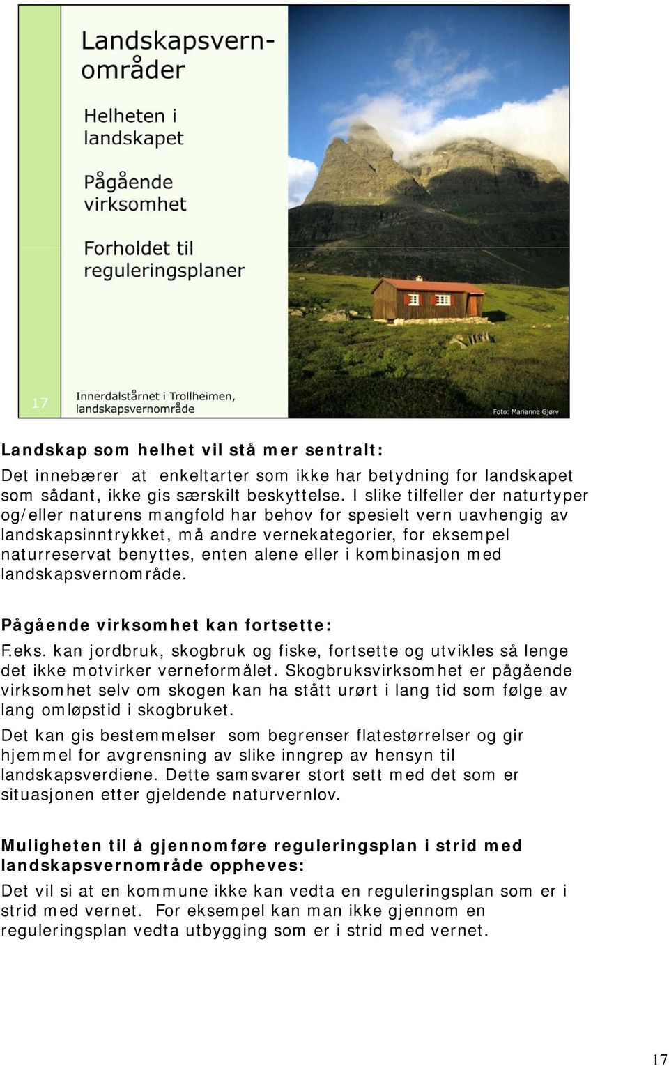 eller i kombinasjon med landskapsvernområde. Pågående virksomhet kan fortsette: F.eks. kan jordbruk, skogbruk og fiske, fortsette og utvikles så lenge det ikke motvirker verneformålet.