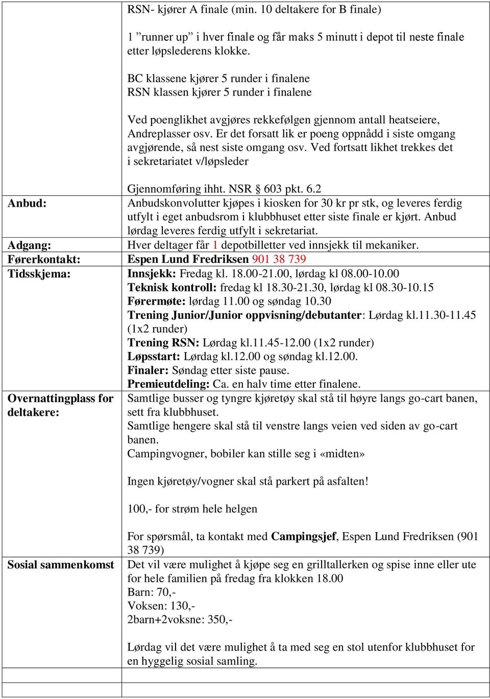 Er det forsatt lik er poeng oppnådd i siste omgang avgjørende, så nest siste omgang osv. Ved fortsatt likhet trekkes det i sekretariatet v/løpsleder Gjennomføring ihht. NSR 60