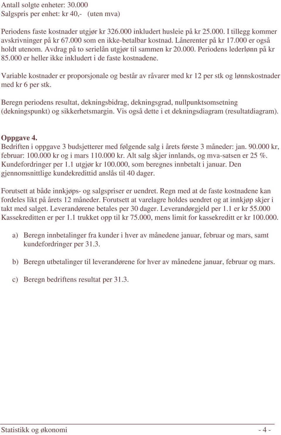 000 er heller ikke inkludert i de faste kostnadene. Variable kostnader er proporsjonale og består av råvarer med kr 12 per stk og lønnskostnader med kr 6 per stk.