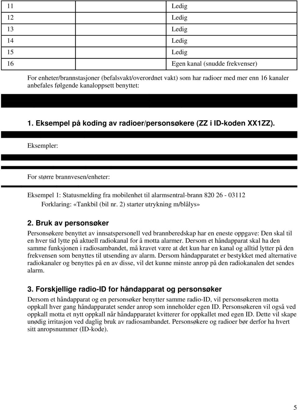 Eksempler: For større brannvesen/enheter: Eksempel 1: Statusmelding fra mobilenhet til alarmsentral-brann 820 26-03112 Forklaring: «Tankbil (bil nr. 2) starter utrykning m/blålys» 2.