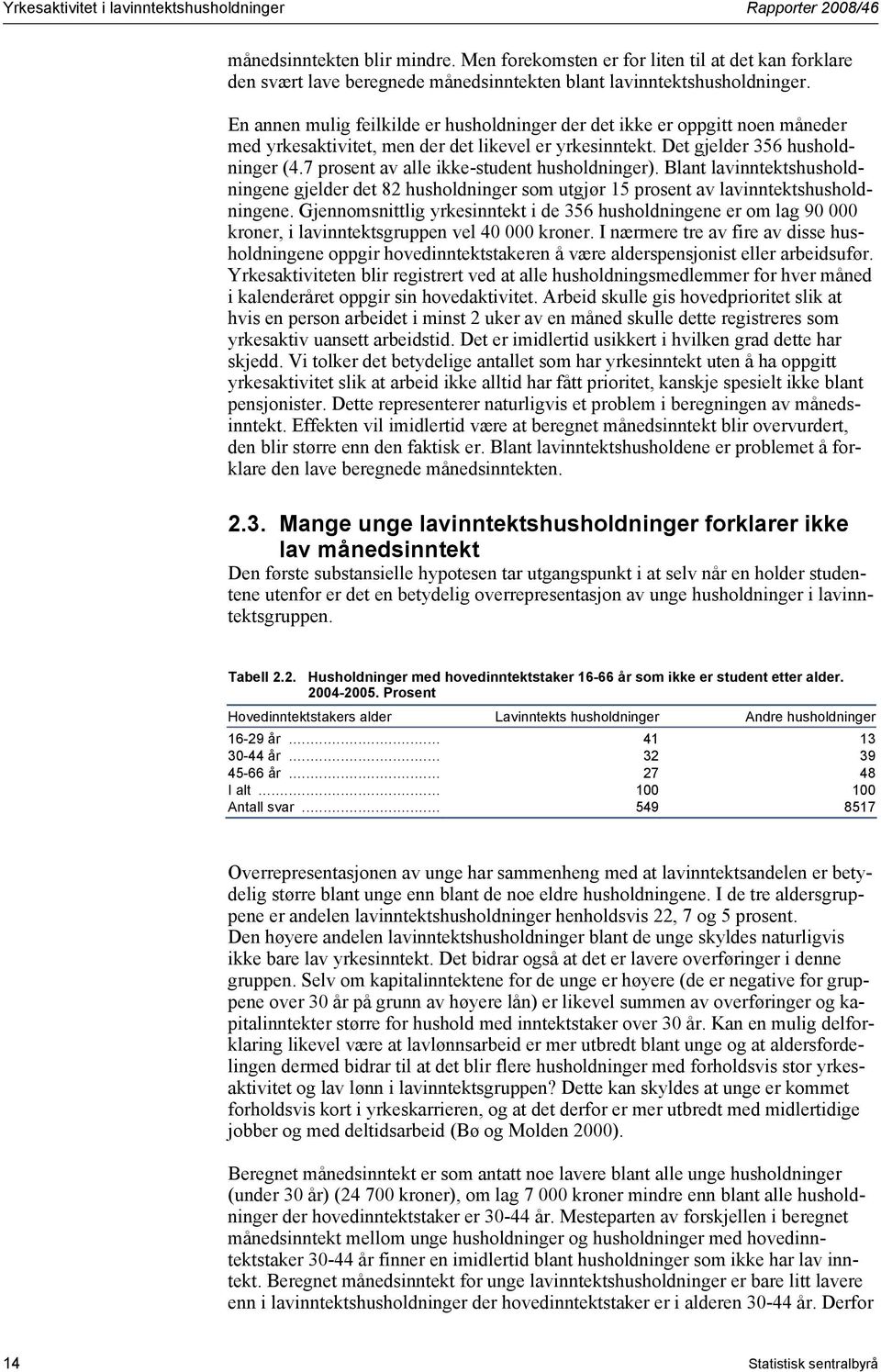 7 prosent av alle ikke-student husholdninger). Blant lavinntektshusholdningene gjelder det 82 husholdninger som utgjør 15 prosent av lavinntektshusholdningene.