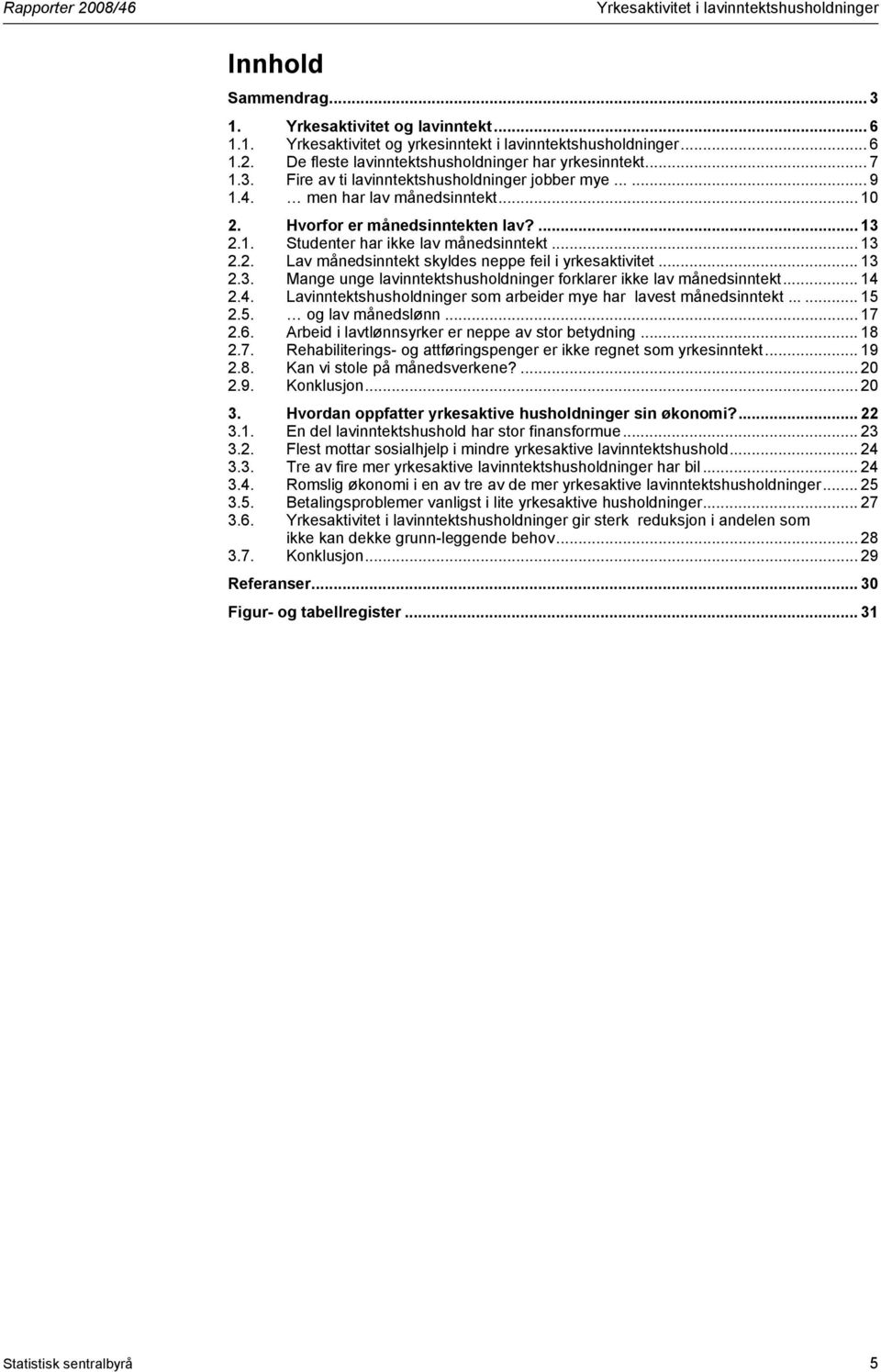 .. 14 2.4. Lavinntektshusholdninger som arbeider mye har lavest månedsinntekt...... 15 2.5. og lav månedslønn... 17 2.6. Arbeid i lavtlønnsyrker er neppe av stor betydning... 18 2.7. Rehabiliterings- og attføringspenger er ikke regnet som yrkesinntekt.